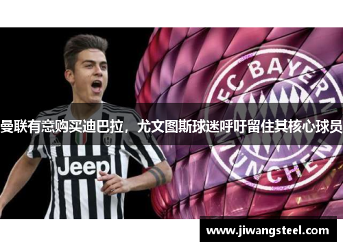 曼联有意购买迪巴拉，尤文图斯球迷呼吁留住其核心球员