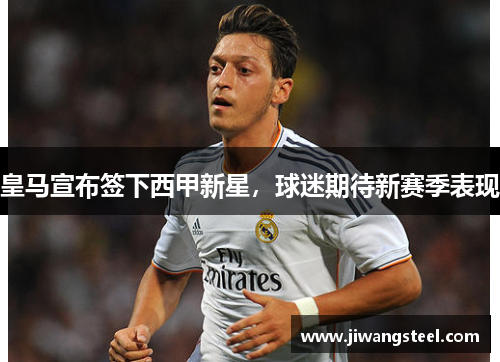 皇马宣布签下西甲新星，球迷期待新赛季表现