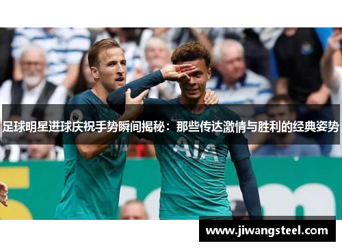 足球明星进球庆祝手势瞬间揭秘：那些传达激情与胜利的经典姿势