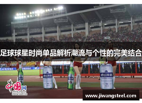 足球球星时尚单品解析潮流与个性的完美结合