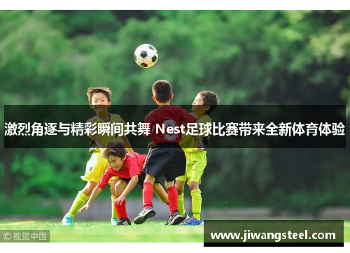 激烈角逐与精彩瞬间共舞 Nest足球比赛带来全新体育体验