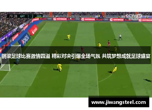 铜梁足球比赛激情四溢 精彩对决引爆全场气氛 共筑梦想成就足球盛宴