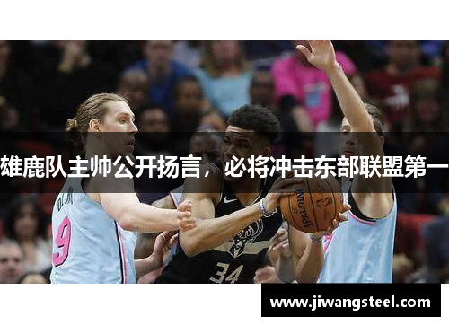 雄鹿队主帅公开扬言，必将冲击东部联盟第一